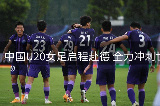 中国U20女足启程赴德 全力冲刺世青赛备战征程
