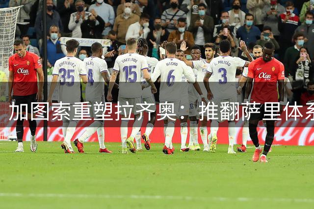 加图索重塑拉齐奥：推翻萨里体系，放弃伊卡尔迪，只为球队重生！