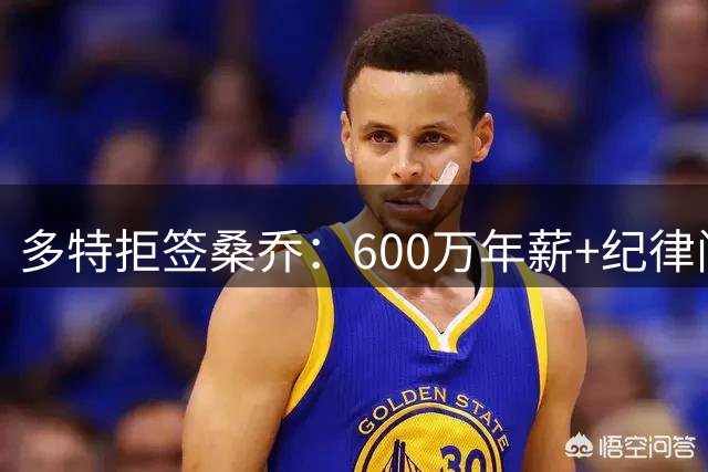 多特拒签桑乔：600万年薪+纪律问题成障碍