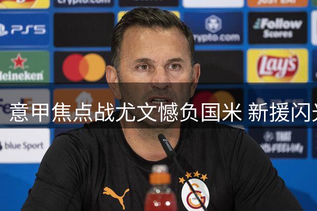 意甲焦点战尤文憾负国米 新援闪光老将低迷引斯帕莱蒂深思