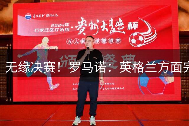 无缘决赛！罗马诺：英格兰方面完全信任图赫尔，非常坚定非常明确
