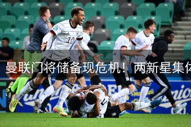 曼联门将储备现危机！两新星集体出走暴露青训困局