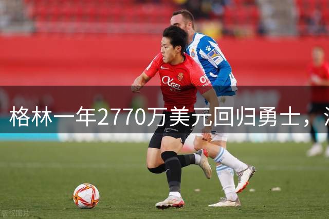 格林一年2770万美元回归勇士，湾区豪华四巨头终成泡影