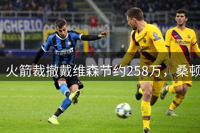 火箭裁撤戴维森节约258万，桑顿或将迎来NBA首发机会
