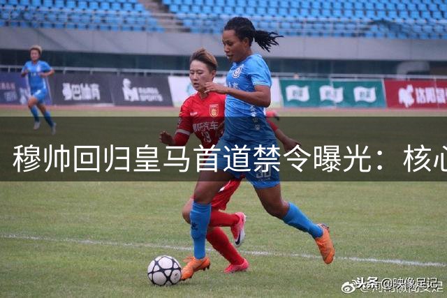穆帅回归皇马首道禁令曝光：核心阵容零流失 维尼修斯转会遭强硬否决