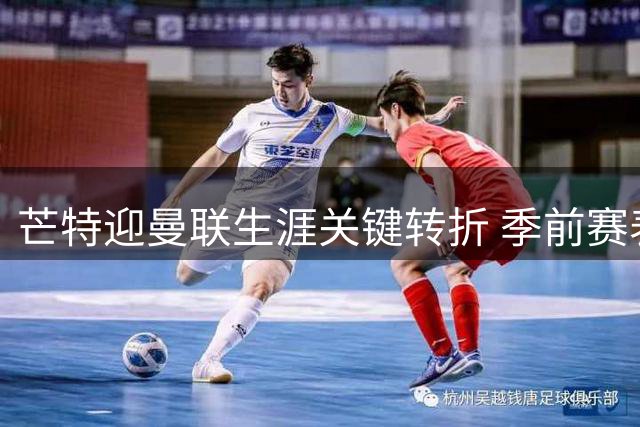 芒特迎曼联生涯关键转折 季前赛表现或将决定新赛季定位