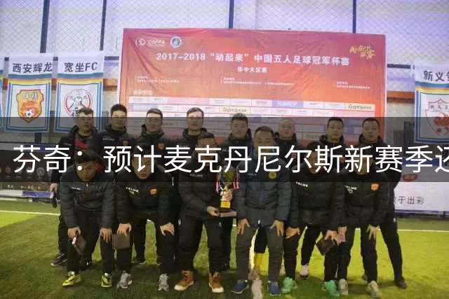 芬奇：预计麦克丹尼尔斯新赛季还打3号位 这样更好发挥其投射能力