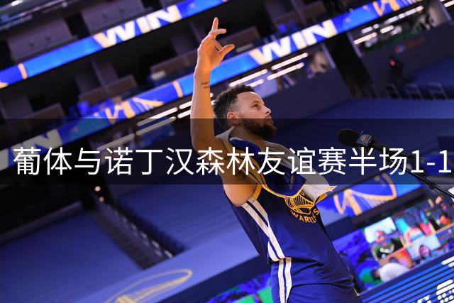 葡体与诺丁汉森林友谊赛半场1-1 热苏斯闪击伊纳西奥头球救主