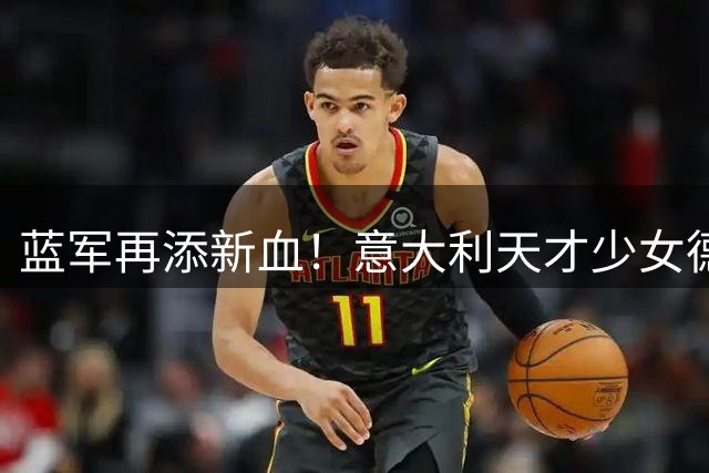 蓝军再添新血！意大利天才少女德拉戈尼加盟切尔西