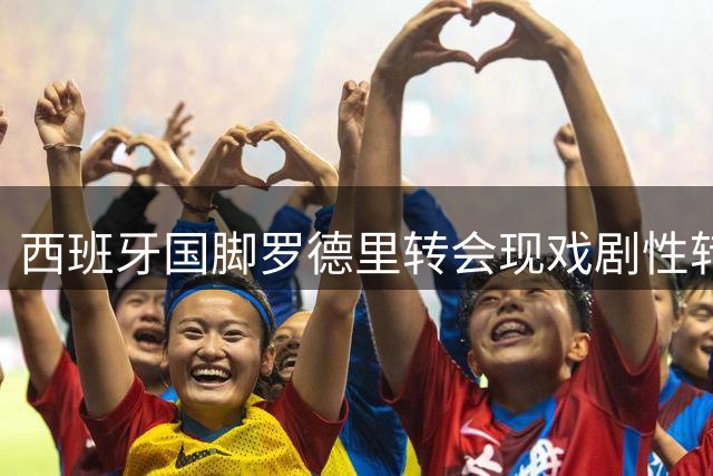 西班牙国脚罗德里转会现戏剧性转折 皇马已与球员达成加盟协议