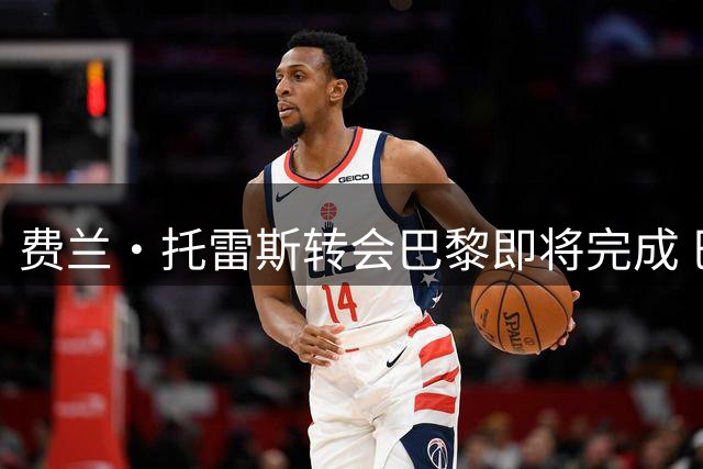 费兰·托雷斯转会巴黎即将完成 巴萨训练缺席