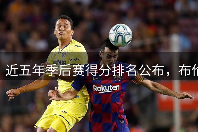 近五年季后赛得分排名公布，布伦森登顶