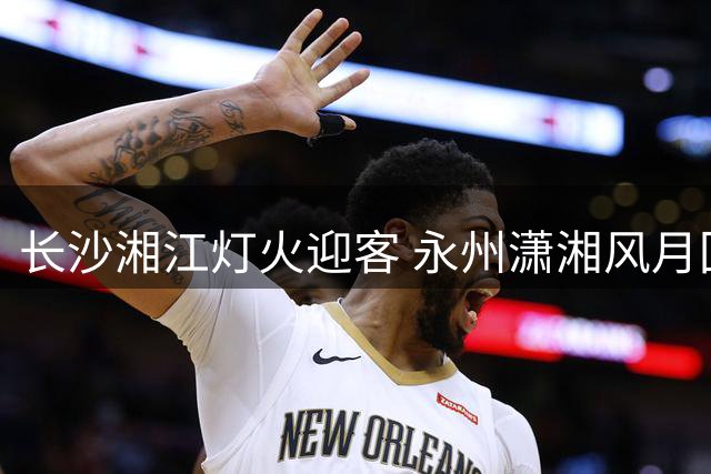 长沙湘江灯火迎客 永州潇湘风月回礼