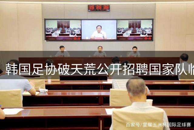 韩国足协破天荒公开招聘国家队临时主帅 8月敲定人选备战9月赛事